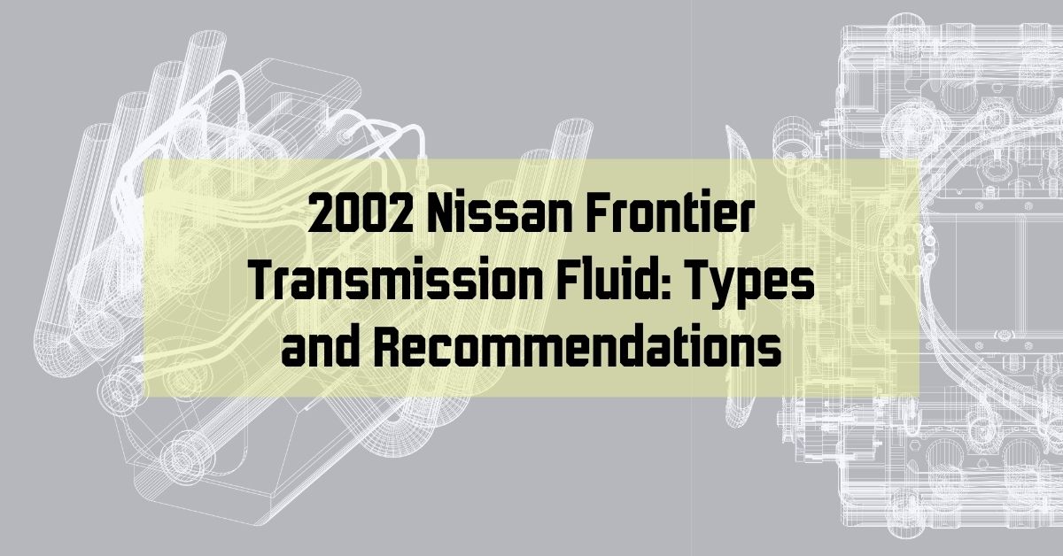 2002 Nissan Frontier Transmission Fluid - Types And Recommendations