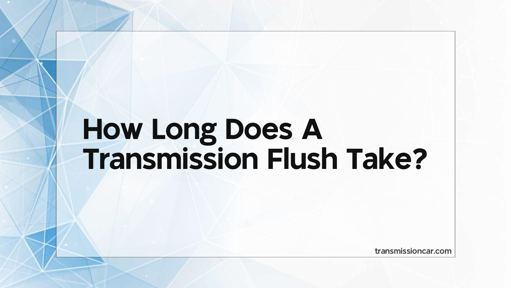 How Long Does It Take To Flush Transmission