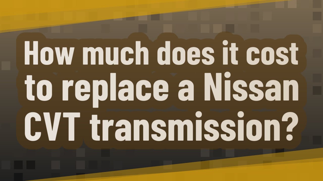 Cvt Transmission Nissan Repair Cost