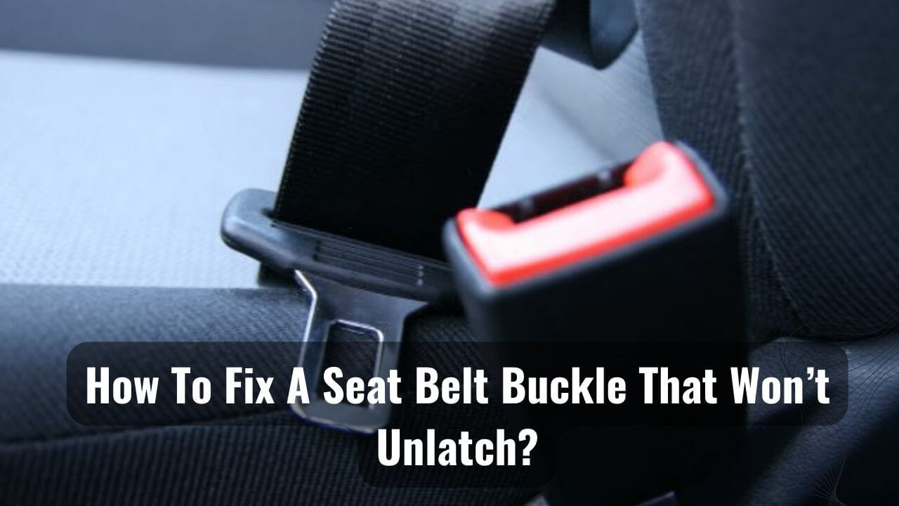 How To Fix A Seat Belt Buckle That Won't Latch How To Fix A Seat Belt Buckle That Won't Unlatch?
