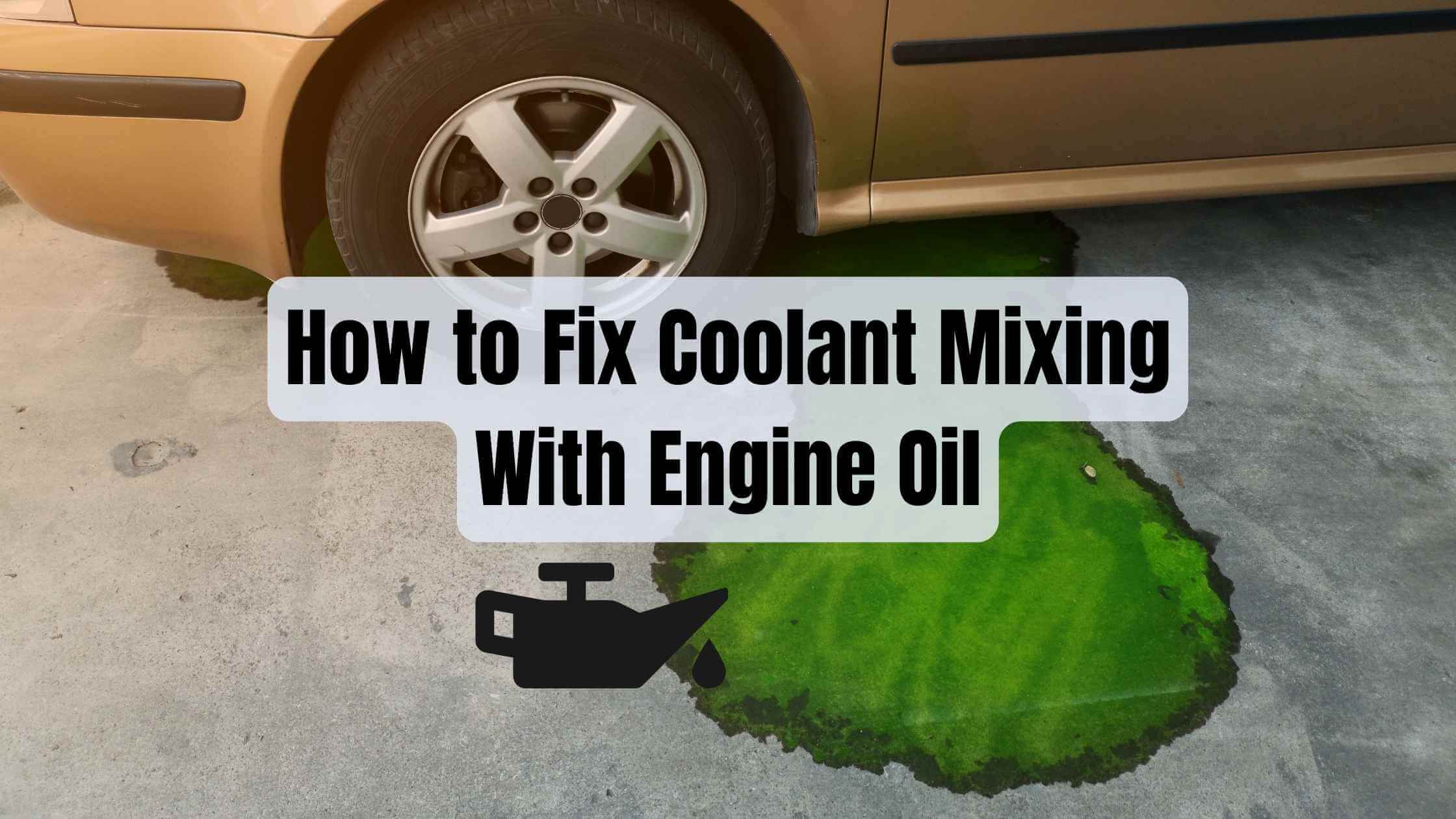 How To Fix Coolant Mixing With Engine Oil