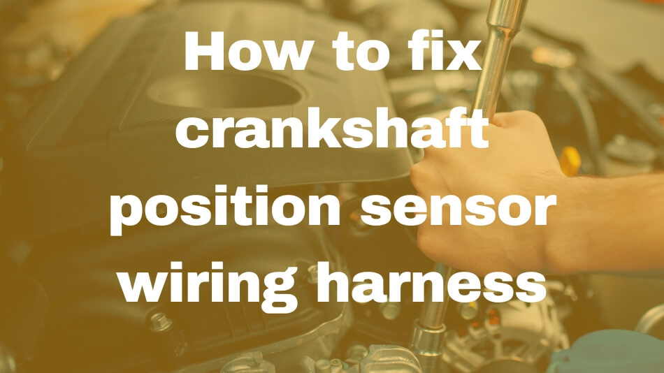How To Fix A Crankshaft Position Sensor