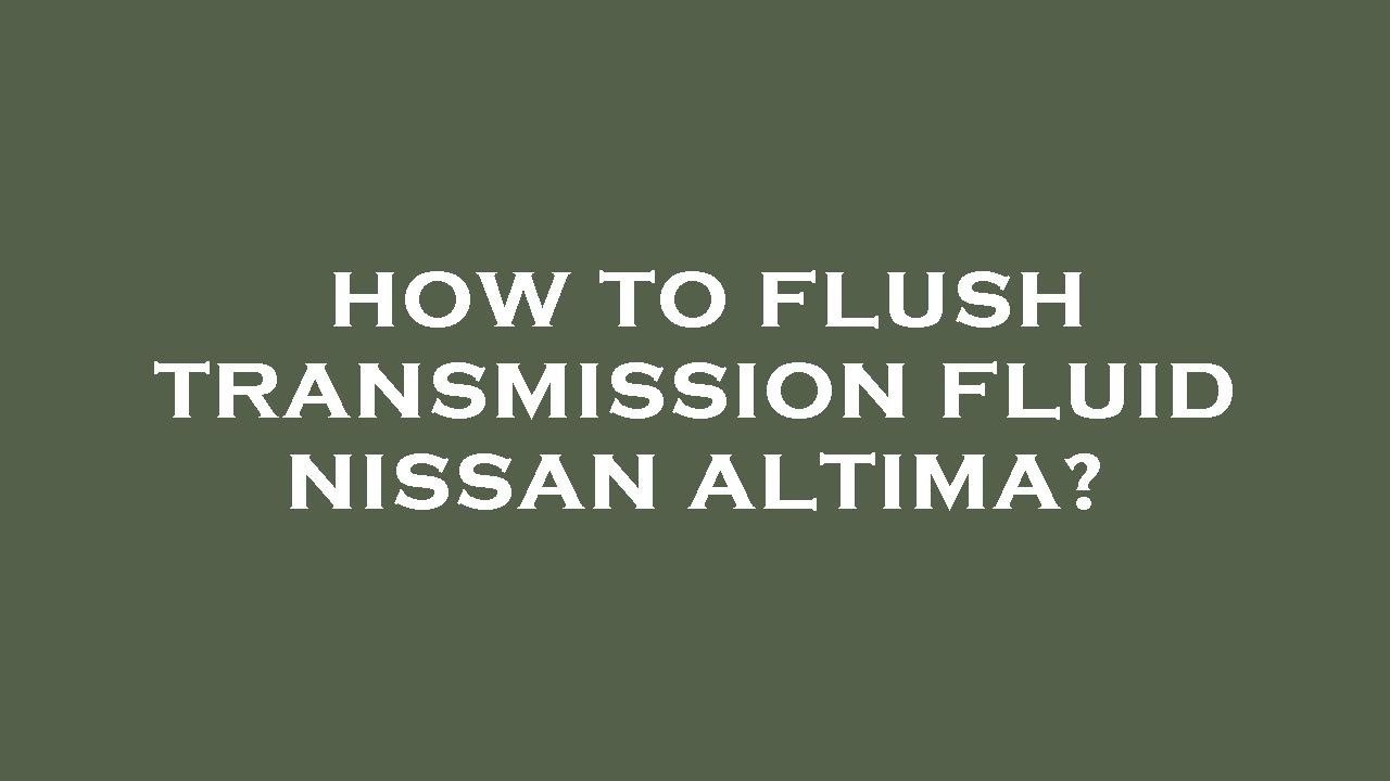 How To Check Transmission Fluid Nissan Altima How to flush transmission fluid nissan altima? - YouTube