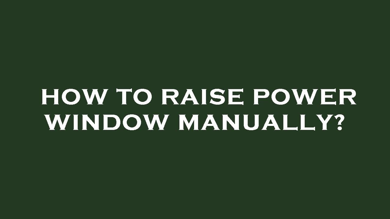 How To Manually Raise Power Window