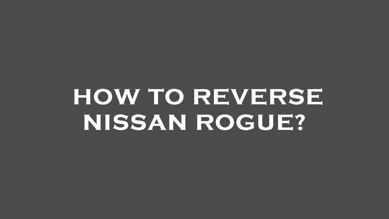 How To Reverse In Nissan Rogue How to reverse nissan rogue? - YouTube