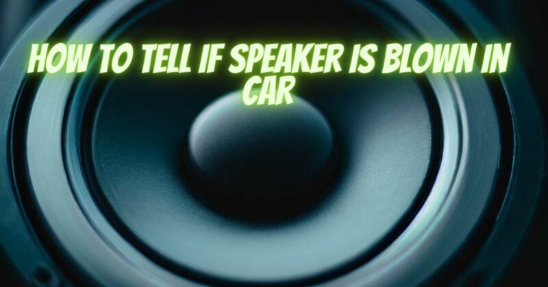 How To Tell If Speaker Is Blown In Car