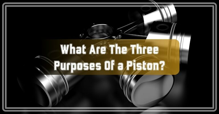 What Are The Three Purposes Of a Piston?