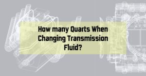 How many Quarts When Changing Transmission Fluid?