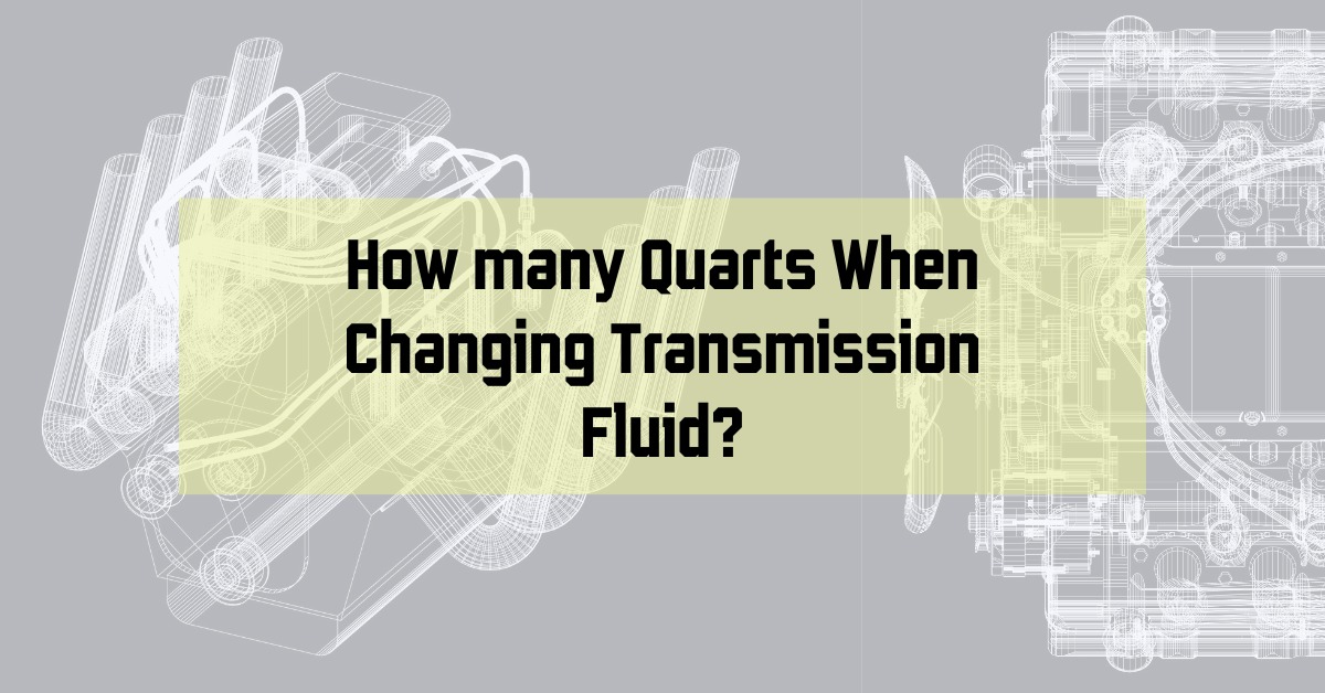 How many Quarts When Changing Transmission Fluid?
