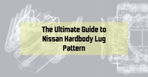 The Ultimate Guide to Nissan Hardbody Lug Pattern