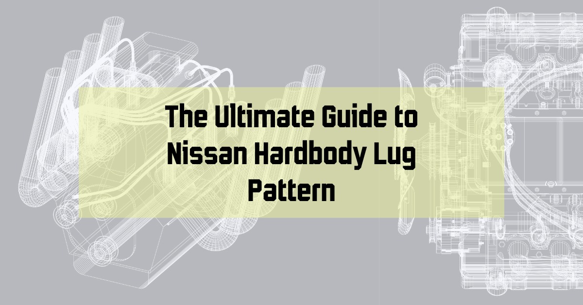 The Ultimate Guide to Nissan Hardbody Lug Pattern