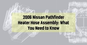 2006 Nissan Pathfinder Heater Hose Assembly: What You Need to Know