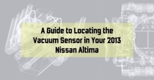 A Guide to Locating the Vacuum Sensor in Your 2013 Nissan Altima