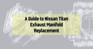 A Guide to Nissan Titan Exhaust Manifold Replacement