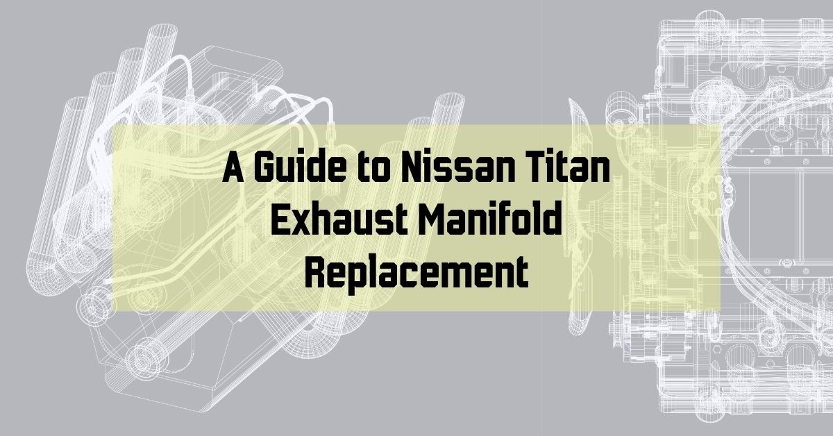 A Guide to Nissan Titan Exhaust Manifold Replacement