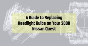 A Guide to Replacing Headlight Bulbs on Your 2008 Nissan Quest