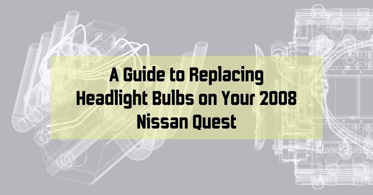 A Guide to Replacing Headlight Bulbs on Your 2008 Nissan Quest