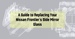 A Guide to Replacing Your Nissan Frontier's Side Mirror Glass