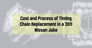 Cost and Process of Timing Chain Replacement in a 2011 Nissan Juke