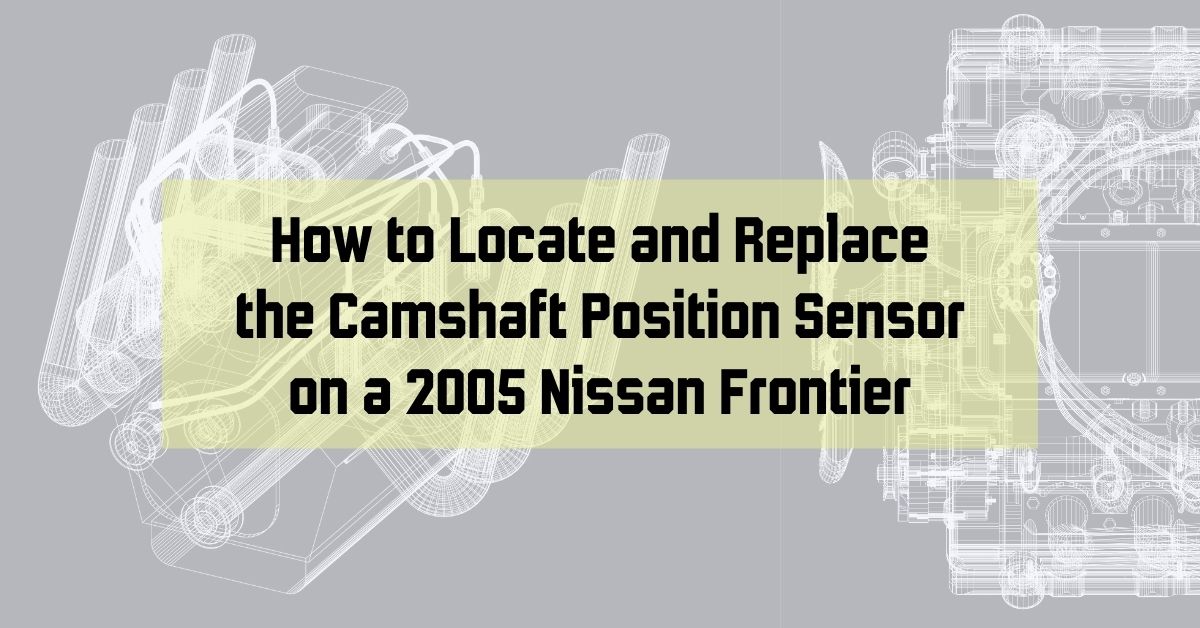 How to Locate and Replace the Camshaft Position Sensor on a 2005 Nissan Frontier