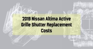 Keeping Your Cool: Understanding 2019 Nissan Altima Active Grille Shutter Replacement Costs