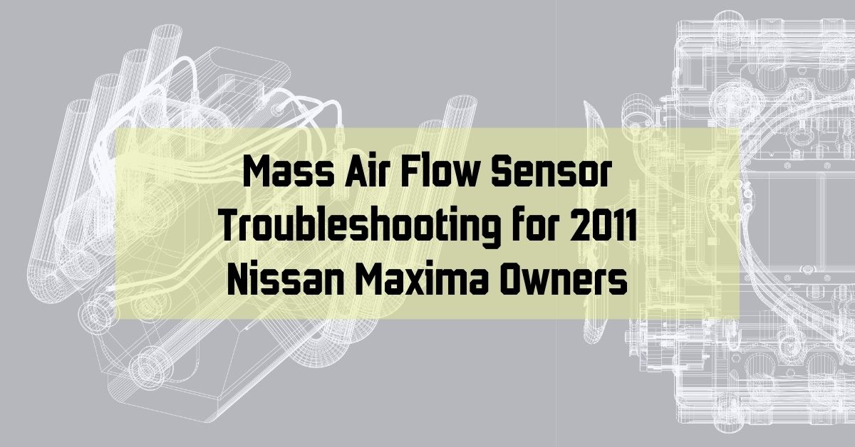 Mass Air Flow Sensor Troubleshooting for 2011 Nissan Maxima Owners