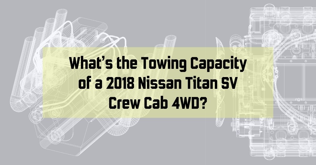 What’s the Towing Capacity of a 2018 Nissan Titan SV Crew Cab 4WD?