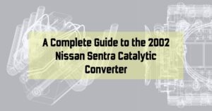 A Complete Guide to the 2002 Nissan Sentra Catalytic Converter