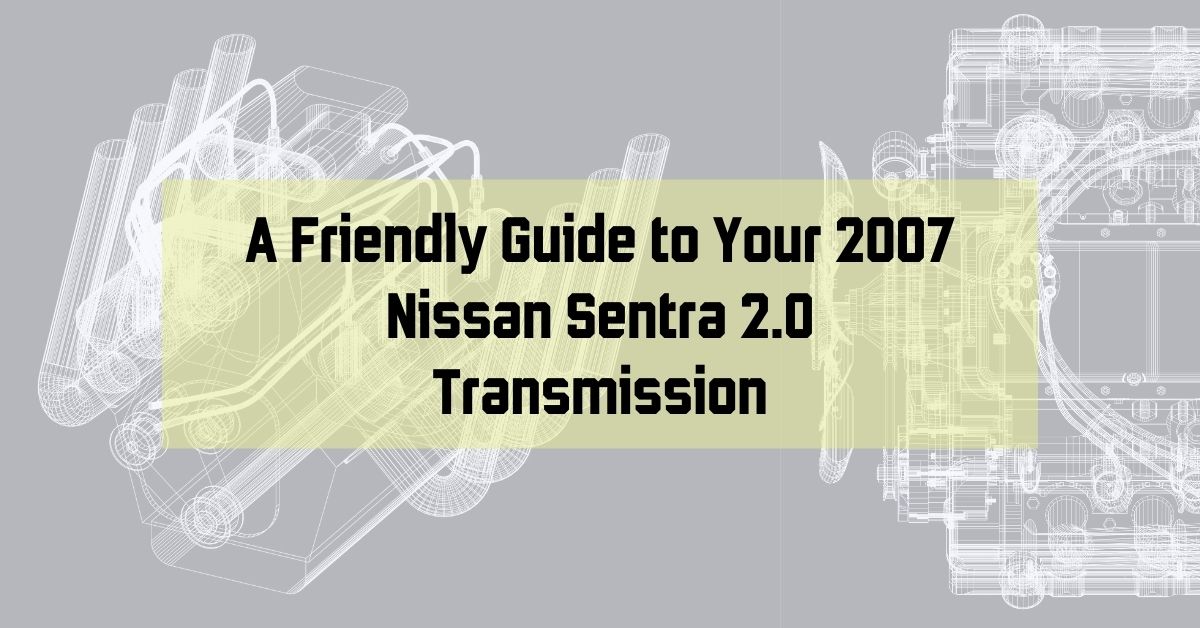 A Friendly Guide to Your 2007 Nissan Sentra 2.0 Transmission