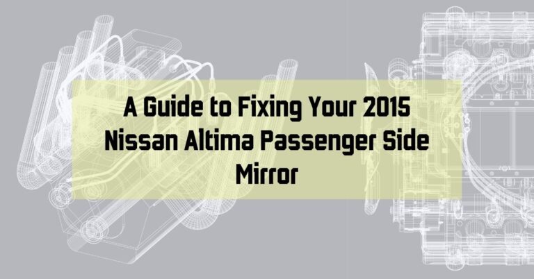 A Guide to Fixing Your 2015 Nissan Altima Passenger Side Mirror