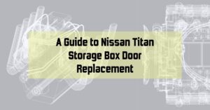 A Guide to Nissan Titan Storage Box Door Replacement