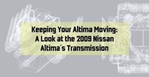 Keeping Your Altima Moving: A Look at the 2009 Nissan Altima's Transmission