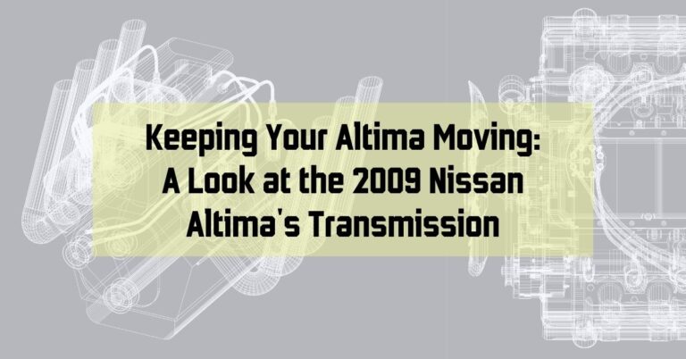 Keeping Your Altima Moving: A Look at the 2009 Nissan Altima's Transmission