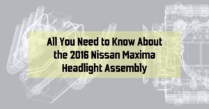 All You Need to Know About the 2016 Nissan Maxima Headlight Assembly