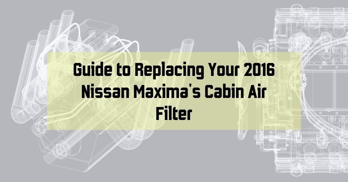 Guide to Replacing Your 2016 Nissan Maxima's Cabin Air Filter