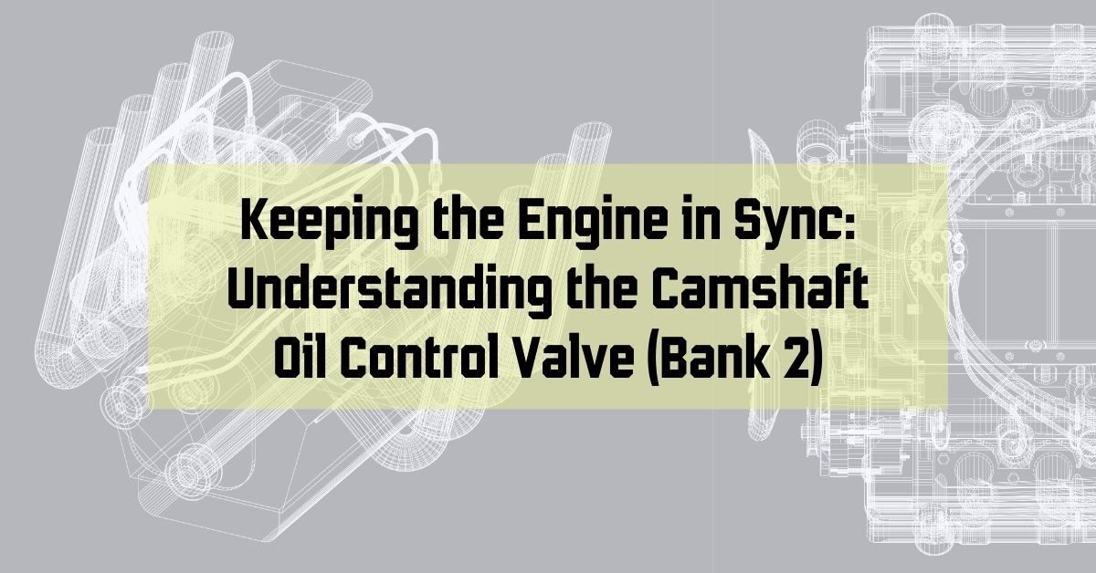 Keeping the Engine in Sync: Understanding the Camshaft Oil Control Valve (Bank 2)