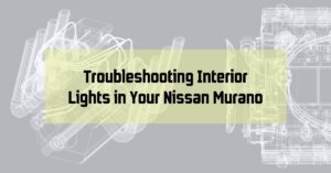 Troubleshooting Interior Lights in Your Nissan Murano