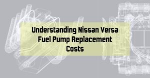 Understanding Nissan Versa Fuel Pump Replacement Costs