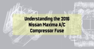 Understanding the 2016 Nissan Maxima A/C Compressor Fuse