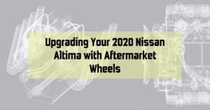 Upgrading Your 2020 Nissan Altima with Aftermarket Wheels