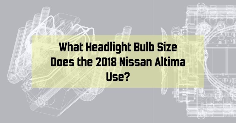 What Headlight Bulb Size Does the 2018 Nissan Altima Use?