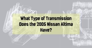 What Type of Transmission Does the 2005 Nissan Altima Have?