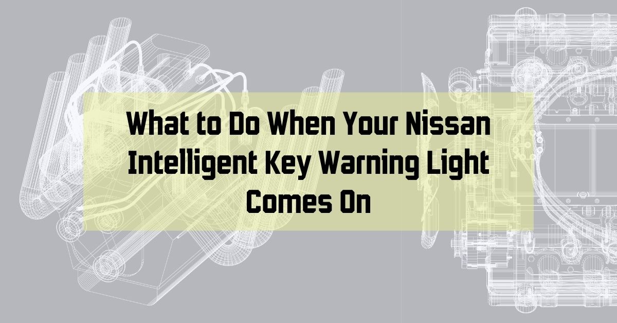 What to Do When Your Nissan Intelligent Key Warning Light Comes On