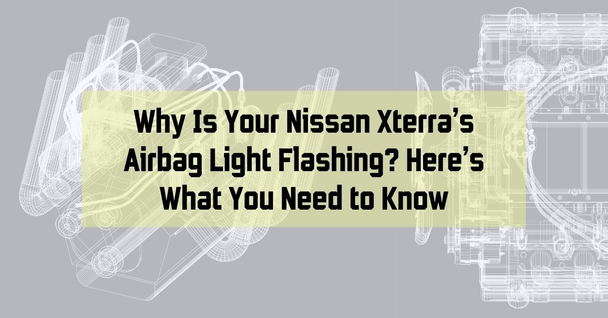 Why Is Your Nissan Xterra’s Airbag Light Flashing? Here’s What You Need to Know